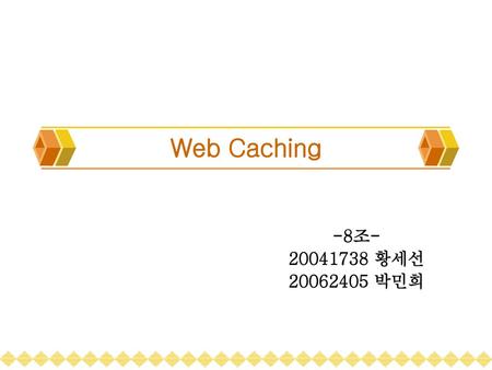 Web Caching -8조- 20041738 황세선 20062405 박민희.