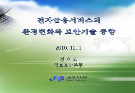 전자금융서비스의 환경변화와 보안기술 동향 2010. 12. 1 성 재 모 정보보안본부.