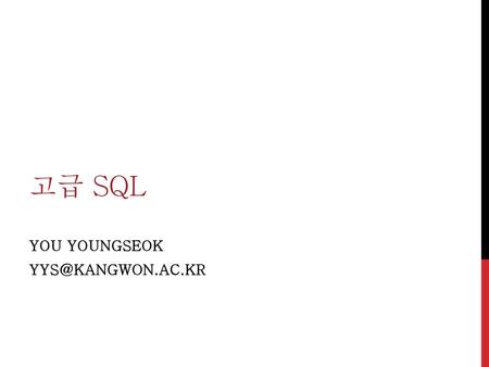 You YoungSEok yys@kangwon.ac.kr 고급 SQL You YoungSEok yys@kangwon.ac.kr.