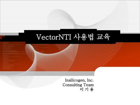 VectorNTI 사용법 교육 Insilicogen, Inc. Consulting Team 이 기 용.