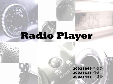 Radio Player 20021649 황성은 20021511 배영민 20021471 김하규.