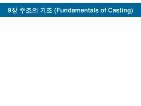 9장 주조의 기초 (Fundamentals of Casting)