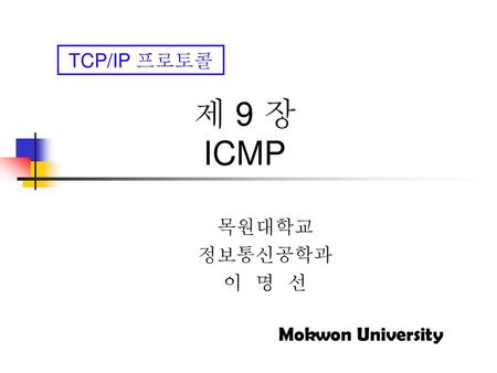 제 9 장 ICMP 목원대학교 정보통신공학과 이 명 선.