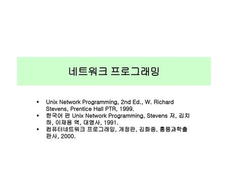 네트워크 프로그래밍 Unix Network Programming, 2nd Ed., W. Richard Stevens, Prentice Hall PTR, 1999. 한국어 판 Unix Network Programming, Stevens 저, 김치하, 이재용 역, 대영사,