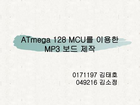 ATmega 128 MCU를 이용한 MP3 보드 제작 0171197 김태호 049216 김소정.