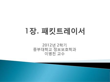 1장. 패킷트레이서 2012년 2학기 중부대학교 정보보호학과 이병천 교수.