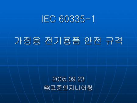 IEC 60335-1 가정용 전기용품 안전 규격 2005.09.23 ㈜표준엔지니어링.