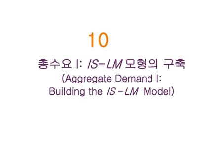 총수요 I: IS -LM 모형의 구축 (Aggregate Demand I: Building the IS -LM Model)