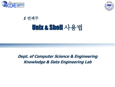 Unix & Shell 사용법 1 번째주 Dept. of Computer Science & Engineering