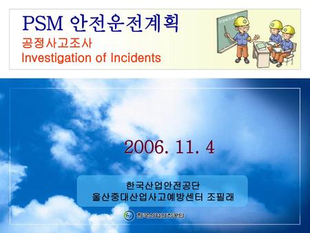 PSM 안전운전계획 공정사고조사 Investigation of Incidents 한국산업안전공단