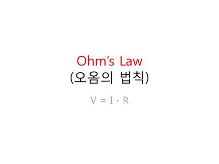 Ohm’s Law (오옴의 법칙) V = I ∙ R.