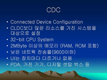 CDC Connected Device Configuration CLDC보다 많은 리소스를 가진 시스템을 대상으로 설정