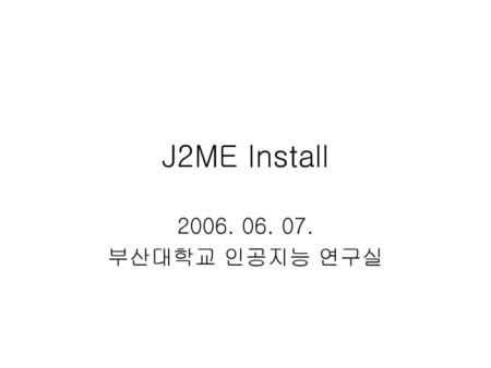 J2ME Install 2006. 06. 07. 부산대학교 인공지능 연구실.