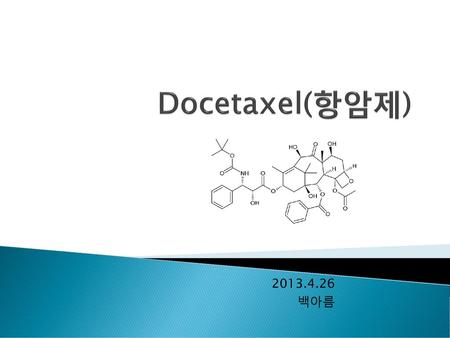 Docetaxel(항암제) 2013.4.26 백아름.