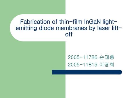 Fabrication of thin-film InGaN light-emitting diode membranes by laser lift-off 2005-11786 손태홍 2005-11819 이광희.