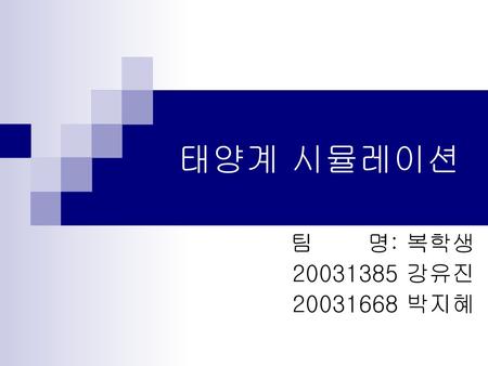 태양계 시뮬레이션 팀 명: 복학생 20031385 강유진 20031668 박지혜.