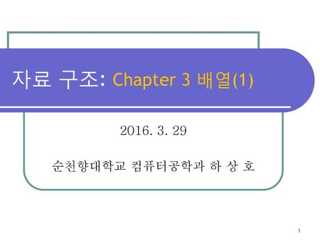 자료 구조: Chapter 3 배열(1) 2016. 3. 29 순천향대학교 컴퓨터공학과 하 상 호.