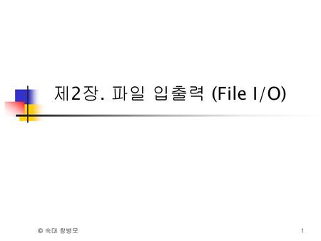 제2장. 파일 입출력 (File I/O) © 숙대 창병모.
