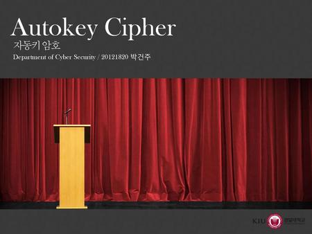Autokey Cipher 자동키 암호 Department of Cyber Security / 20121820 박건주.