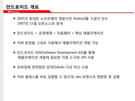 안드로이드 개요 2005년 휴대폰 소프트웨어 개발사인 Android를 구글이 인수 2007년 11월 오픈소스로 공개