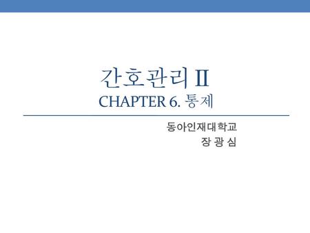 간호관리Ⅱ Chapter 6. 통제 동아인재대학교 장 광 심.