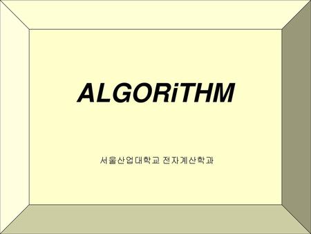 ALGORiTHM Algorithm 2000 서울산업대학교 전자계산학과.