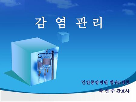 감 염 관 리 인천중앙병원 별관5병동 박 선 주 간호사.