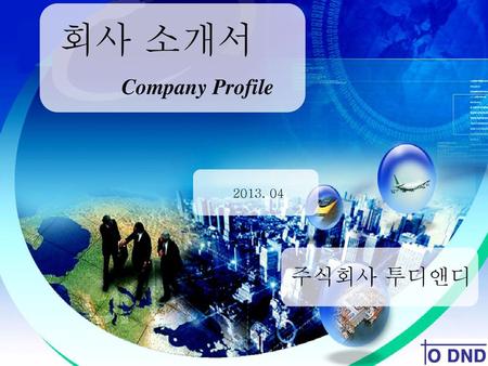 회사 소개서 Company Profile 2013. 04 주식회사 투디앤디.