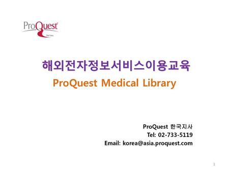 해외전자정보서비스이용교육 ProQuest Medical Library ProQuest 한국지사 Tel: