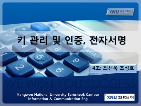 키 관리 및 인증, 전자서명 4조: 최선욱 조성호 Kangwon National University Samcheok Campus Information & Communication Eng.