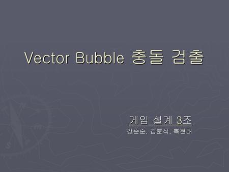 Vector Bubble 충돌 검출 게임 설계 3조 강준순, 김훈석, 복현태.