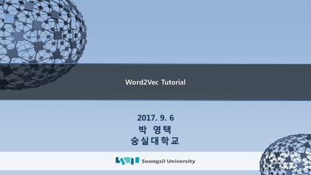 Word2Vec Tutorial 2017. 9. 6 박 영택 숭실대학교.