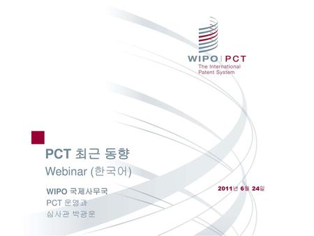 PCT 최근 동향 Webinar (한국어) 2011년 6월 24일 WIPO 국제사무국 PCT 운영과 심사관 박광운.