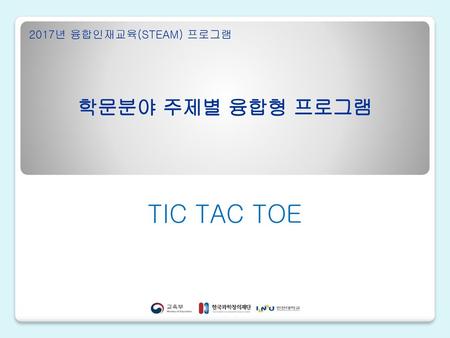 2017년 융합인재교육(STEAM) 프로그램 학문분야 주제별 융합형 프로그램 TIC TAC TOE.