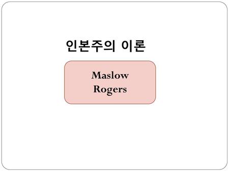 인본주의 이론 Maslow Rogers.