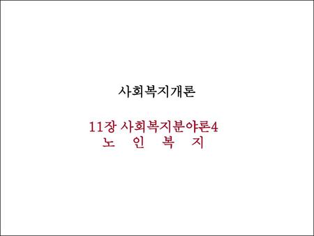 사회복지개론 11장 사회복지분야론4 노 인 복 지.