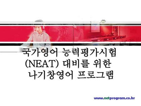 국가영어 능력평가시험 (NEAT) 대비를 위한 나기창영어 프로그램 www.netprogram.co.kr.