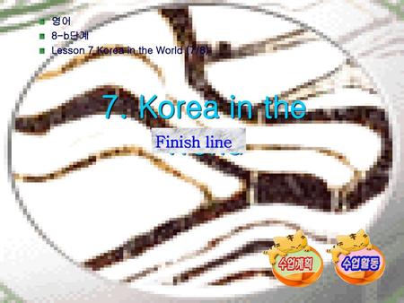 7. Korea in the World Finish line 영어 8-b단계