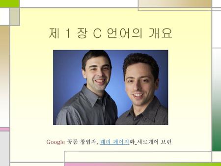 제 1 장 C 언어의 개요 Google 공동 창업자, 래리 페이지와 세르게이 브린.