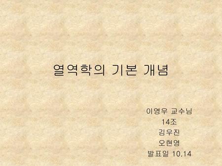 열역학의 기본 개념 이영우 교수님 14조 김우진 오현영 발표일 10.14.