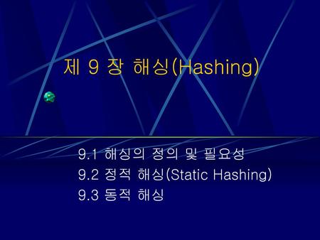 9.1 해싱의 정의 및 필요성 9.2 정적 해싱(Static Hashing) 9.3 동적 해싱