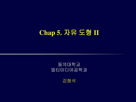 Chap 5. 자유 도형 II 동의대학교 멀티미디어공학과 김형석 /A25002 컴퓨터 그래픽스