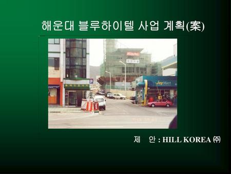해운대 블루하이텔 사업 계획(案) 제 안 : HILL KOREA ㈜.