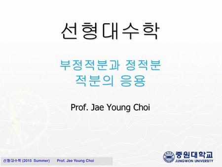 선형대수학 부정적분과 정적분 적분의 응용 Prof. Jae Young Choi