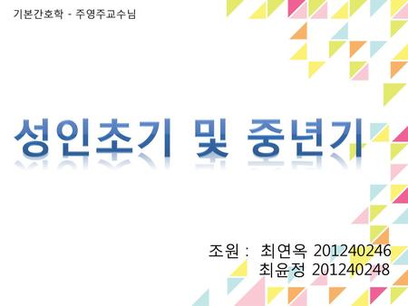 기본간호학 - 주영주교수님 성인초기 및 중년기 조원 : 최연옥 201240246 최윤정 201240248.