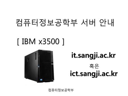 컴퓨터정보공학부 서버 안내 [ IBM x3500 ] it.sangji.ac.kr ict.sangji.ac.kr 혹은