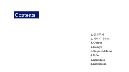 Contents 1. 설계주제 2. 시연시나리오 3. Output 4. Design 5. Required items