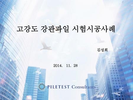 고강도 강관파일 시험시공사례 김성회 2014. 11. 28.