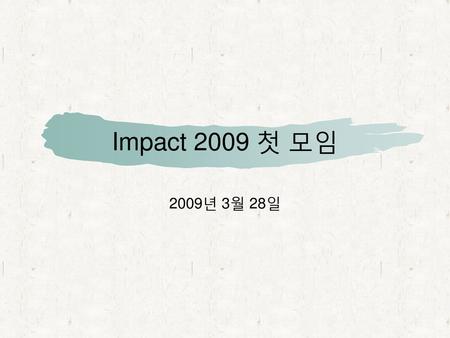 Impact 2009 첫 모임 2009년 3월 28일.