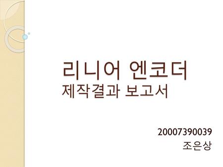 리니어 엔코더 제작결과 보고서 20007390039 조은상.